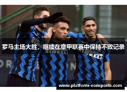 罗马主场大胜，继续在意甲联赛中保持不败记录