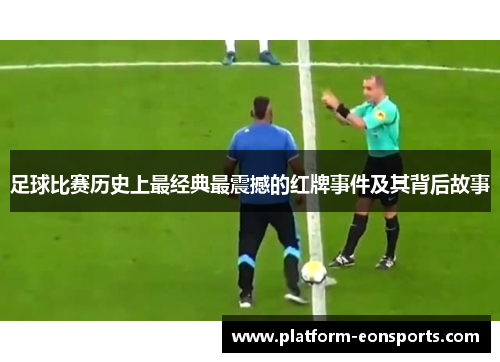 足球比赛历史上最经典最震撼的红牌事件及其背后故事