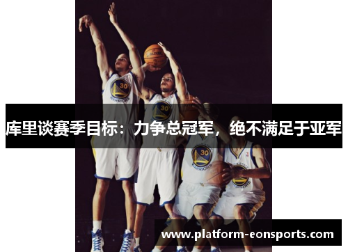 库里谈赛季目标：力争总冠军，绝不满足于亚军