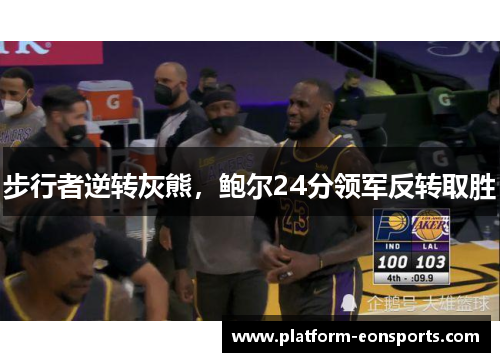 步行者逆转灰熊，鲍尔24分领军反转取胜