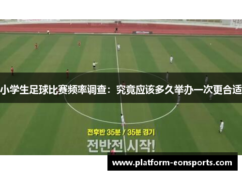 小学生足球比赛频率调查：究竟应该多久举办一次更合适