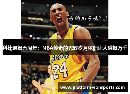 科比退役五周年：NBA传奇的光辉岁月依旧让人感慨万千