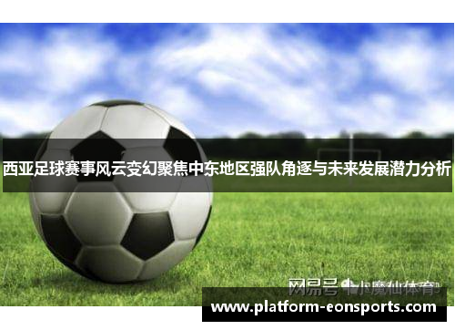 西亚足球赛事风云变幻聚焦中东地区强队角逐与未来发展潜力分析
