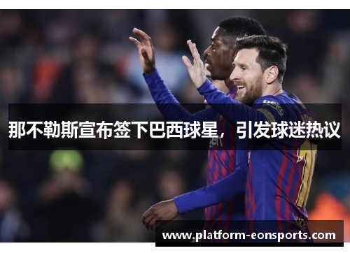 那不勒斯宣布签下巴西球星，引发球迷热议