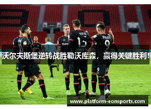 沃尔夫斯堡逆转战胜勒沃库森，赢得关键胜利！