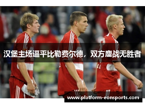 汉堡主场逼平比勒费尔德，双方鏖战无胜者