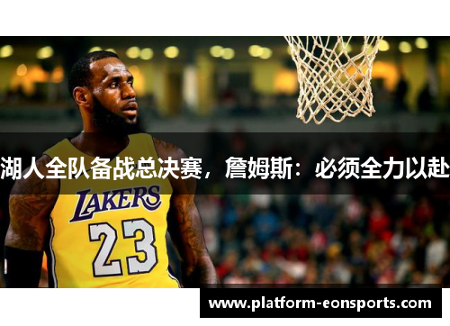 湖人全队备战总决赛，詹姆斯：必须全力以赴