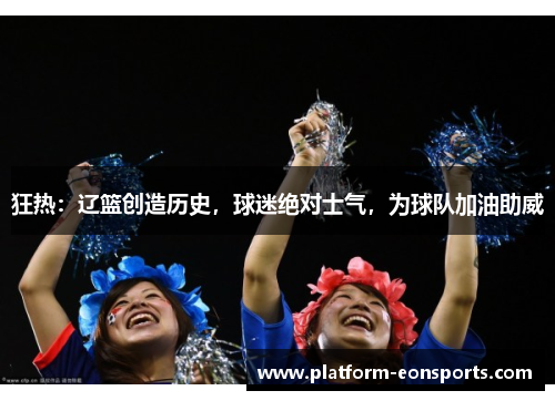 狂热：辽篮创造历史，球迷绝对士气，为球队加油助威