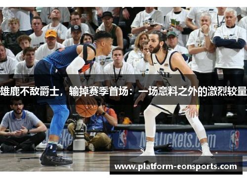 雄鹿不敌爵士，输掉赛季首场：一场意料之外的激烈较量