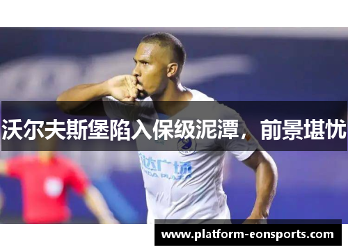 沃尔夫斯堡陷入保级泥潭，前景堪忧