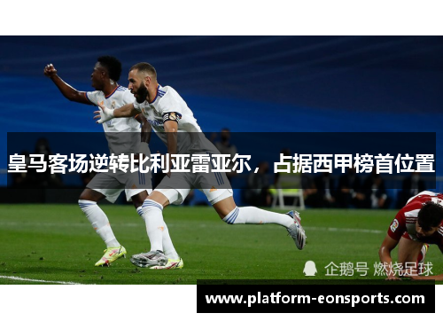 皇马客场逆转比利亚雷亚尔，占据西甲榜首位置
