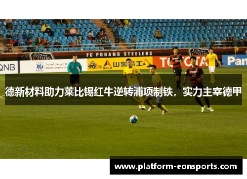 德新材料助力莱比锡红牛逆转浦项制铁，实力主宰德甲