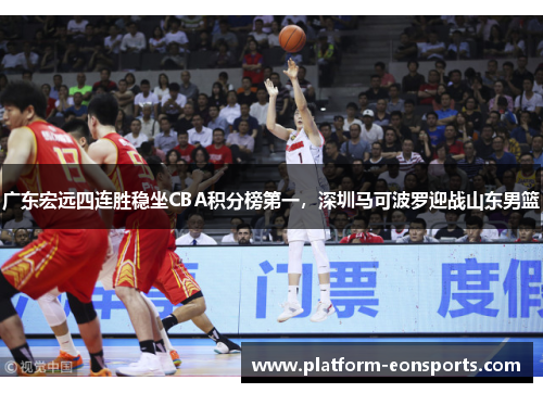 广东宏远四连胜稳坐CBA积分榜第一，深圳马可波罗迎战山东男篮