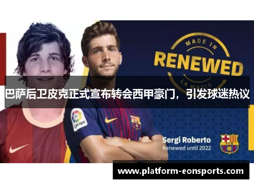 巴萨后卫皮克正式宣布转会西甲豪门，引发球迷热议