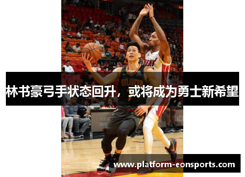 林书豪弓手状态回升，或将成为勇士新希望