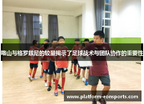 咯山与格罗兹尼的较量揭示了足球战术与团队协作的重要性
