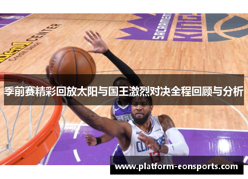 季前赛精彩回放太阳与国王激烈对决全程回顾与分析