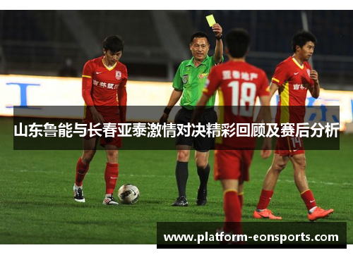 山东鲁能与长春亚泰激情对决精彩回顾及赛后分析