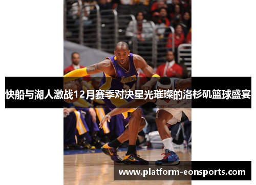 快船与湖人激战12月赛季对决星光璀璨的洛杉矶篮球盛宴