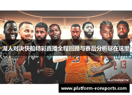 湖人对决快船精彩直播全程回顾与赛后分析尽在这里