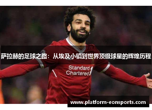 萨拉赫的足球之路：从埃及小镇到世界顶级球星的辉煌历程