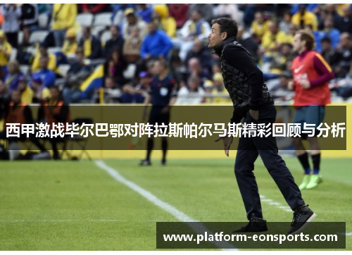 西甲激战毕尔巴鄂对阵拉斯帕尔马斯精彩回顾与分析