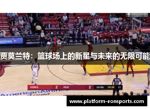 贾莫兰特：篮球场上的新星与未来的无限可能