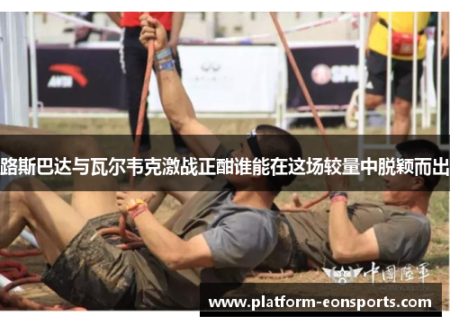 路斯巴达与瓦尔韦克激战正酣谁能在这场较量中脱颖而出