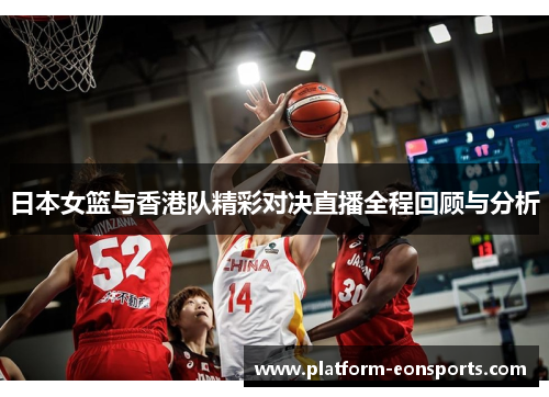 日本女篮与香港队精彩对决直播全程回顾与分析