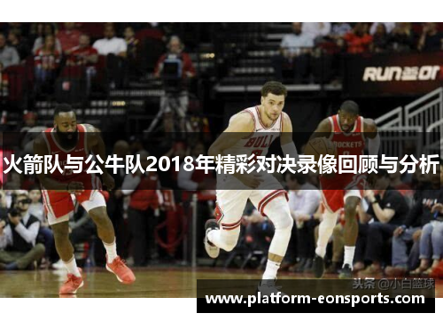 火箭队与公牛队2018年精彩对决录像回顾与分析