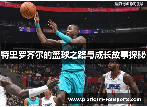 特里罗齐尔的篮球之路与成长故事探秘