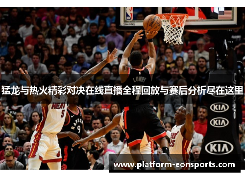 猛龙与热火精彩对决在线直播全程回放与赛后分析尽在这里